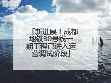 新进展！成都地铁30号线一期工程已进入运营调试阶段