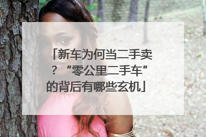 新车为何当二手卖？“零公里二手车”的背后有哪些玄机