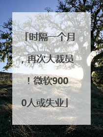 时隔一个月，再次大裁员！微软9000人或失业