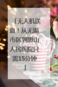 无人机送血！从无锡市区到惠山人民医院只需15分钟