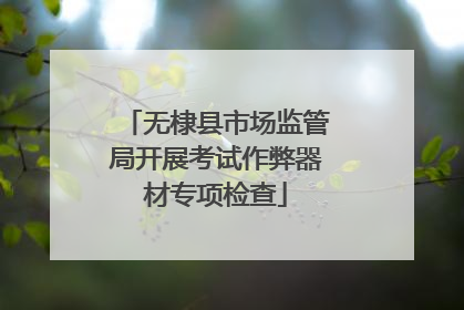 无棣县市场监管局开展考试作弊器材专项检查