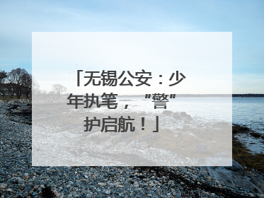 无锡公安：少年执笔，“警”护启航！