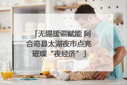 无锡援疆赋能 阿合奇县太湖夜市点亮璀璨“夜经济”