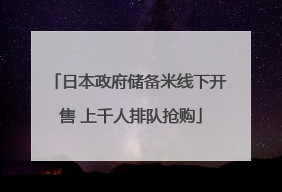 日本政府储备米线下开售 上千人排队抢购