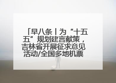 早八条丨为“十五五”规划建言献策，吉林省开展征求意见活动/全国多地机票价格大幅下降 错峰游好时机来了