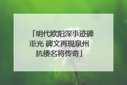明代欧阳深事迹碑重光 碑文再现泉州抗倭名将传奇
