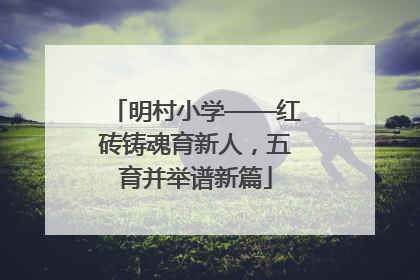 明村小学——红砖铸魂育新人，五育并举谱新篇