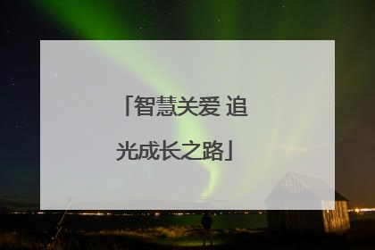 智慧关爱 追光成长之路