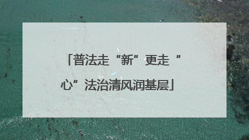 普法走“新”更走“心”法治清风润基层
