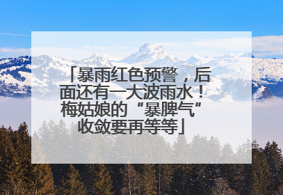 暴雨红色预警，后面还有一大波雨水！梅姑娘的“暴脾气”收敛要再等等