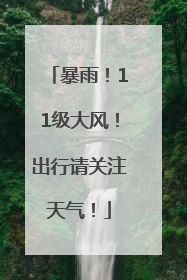 暴雨！11级大风！出行请关注天气！