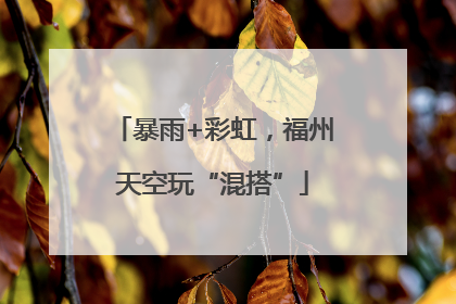 暴雨+彩虹，福州天空玩“混搭”