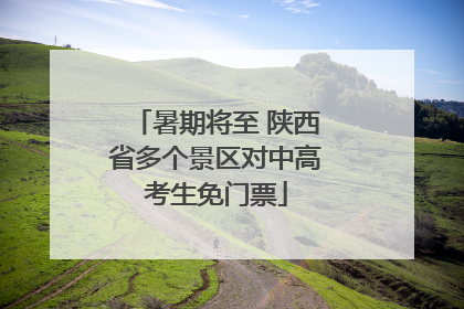 暑期将至 陕西省多个景区对中高考生免门票
