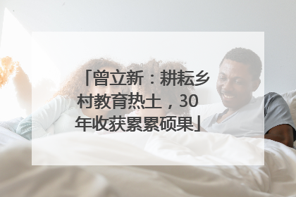 曾立新：耕耘乡村教育热土，30年收获累累硕果