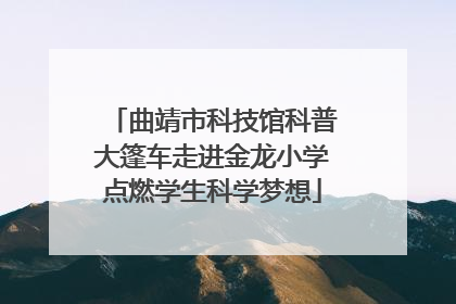 曲靖市科技馆科普大篷车走进金龙小学点燃学生科学梦想