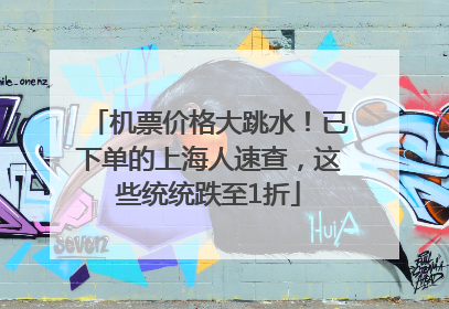 机票价格大跳水！已下单的上海人速查，这些统统跌至1折