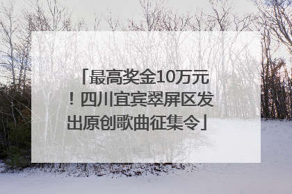 最高奖金10万元！四川宜宾翠屏区发出原创歌曲征集令