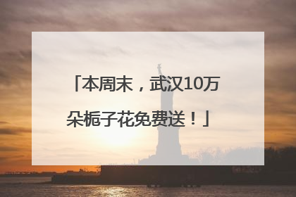 本周末，武汉10万朵栀子花免费送！