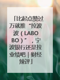比起点赞过万就推“拉波波（LABOBO）”，宁波银行还是拉业绩吧｜财经辣评