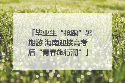 毕业生“抢跑”暑期游 海南迎接高考后“青春旅行潮”