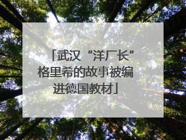 武汉“洋厂长”格里希的故事被编进德国教材