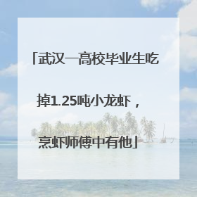 武汉一高校毕业生吃掉1.25吨小龙虾，烹虾师傅中有他