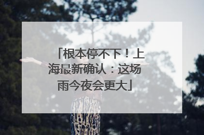 根本停不下！上海最新确认：这场雨今夜会更大