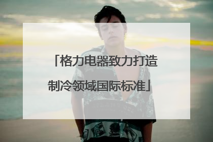 格力电器致力打造制冷领域国际标准