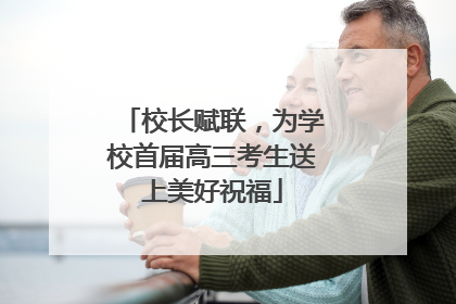 校长赋联，为学校首届高三考生送上美好祝福