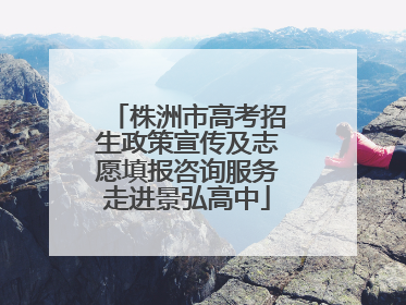 株洲市高考招生政策宣传及志愿填报咨询服务走进景弘高中