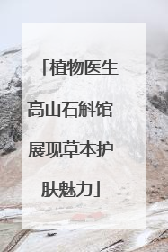 植物医生高山石斛馆展现草本护肤魅力