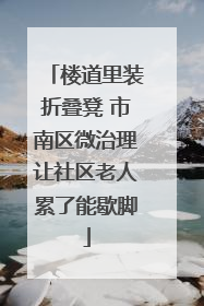 楼道里装折叠凳 市南区微治理让社区老人累了能歇脚