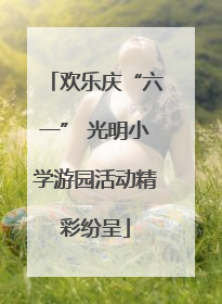 欢乐庆“六一” 光明小学游园活动精彩纷呈