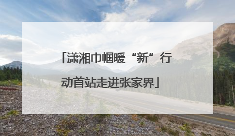 潇湘巾帼暖“新”行动首站走进张家界