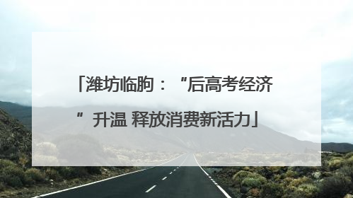 潍坊临朐：“后高考经济”升温 释放消费新活力
