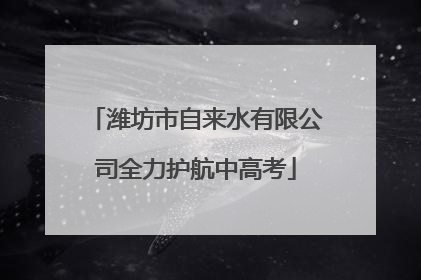 潍坊市自来水有限公司全力护航中高考
