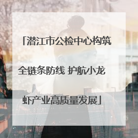 潜江市公检中心构筑全链条防线 护航小龙虾产业高质量发展