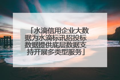 水滴信用企业大数据为水滴标讯招投标数据提供底层数据支持开展多类型服务