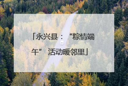 永兴县：“粽情端午” 活动暖邻里