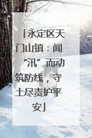 永定区天门山镇：闻“汛”而动筑防线，守土尽责护平安
