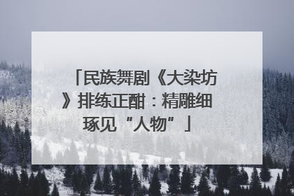 民族舞剧《大染坊》排练正酣：精雕细琢见“人物”