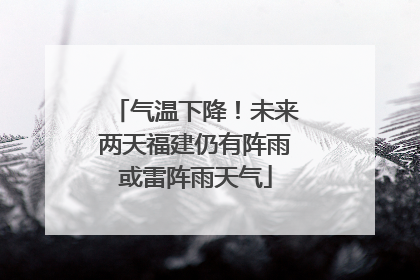 气温下降！未来两天福建仍有阵雨或雷阵雨天气