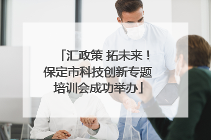 汇政策 拓未来！保定市科技创新专题培训会成功举办