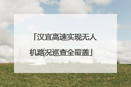 汉宜高速实现无人机路况巡查全覆盖