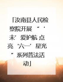汝南县人民检察院开展 “‘未’爱护航 点亮‘六一’星光 ”系列普法活动