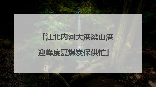 江北内河大港梁山港迎峰度夏煤炭保供忙