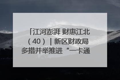 江河澎湃 财惠江北（40）｜新区财政局多措并举推进“一卡通”管理 保障惠民惠农补贴精准高效发放
