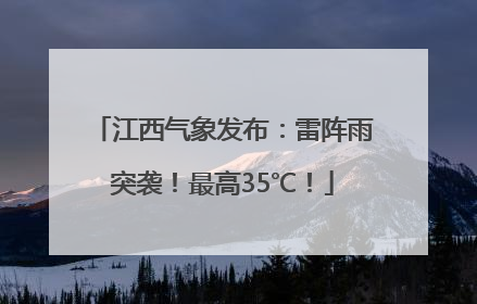 江西气象发布：雷阵雨突袭！最高35℃！