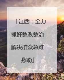 江西：全力抓好整改整治解决群众急难愁盼