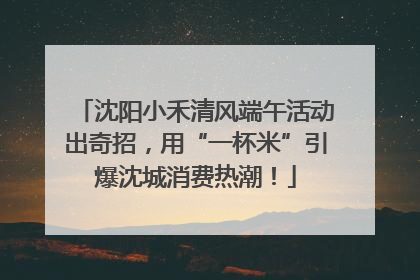 沈阳小禾清风端午活动出奇招，用“一杯米”引爆沈城消费热潮！